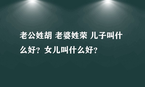 老公姓胡 老婆姓荣 儿子叫什么好？女儿叫什么好？