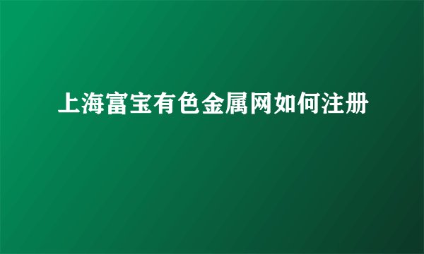 上海富宝有色金属网如何注册
