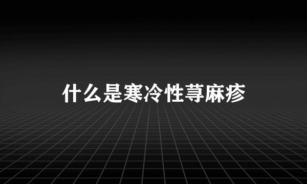 什么是寒冷性荨麻疹