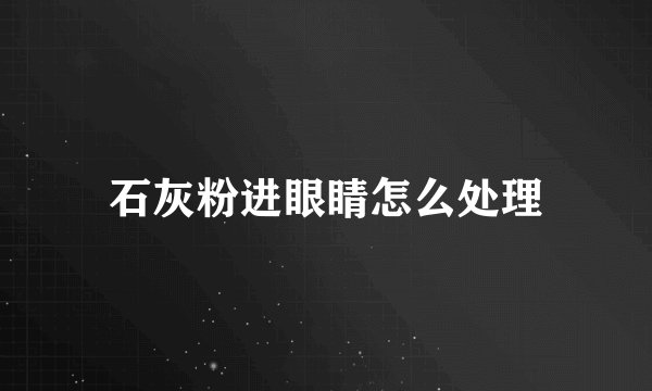 石灰粉进眼睛怎么处理