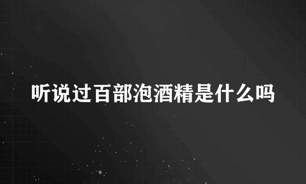 听说过百部泡酒精是什么吗