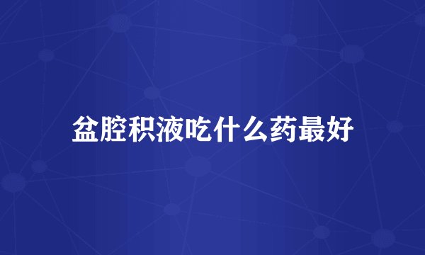 盆腔积液吃什么药最好