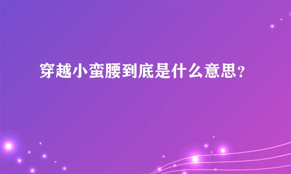 穿越小蛮腰到底是什么意思？