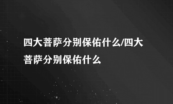 四大菩萨分别保佑什么/四大菩萨分别保佑什么