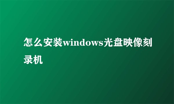 怎么安装windows光盘映像刻录机