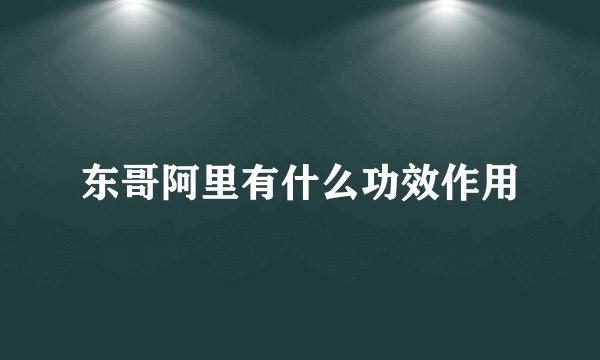 东哥阿里有什么功效作用