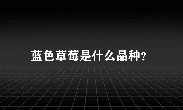 蓝色草莓是什么品种？
