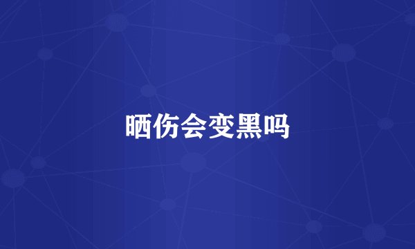 晒伤会变黑吗