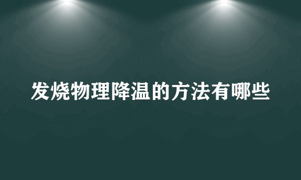发烧物理降温的方法有哪些