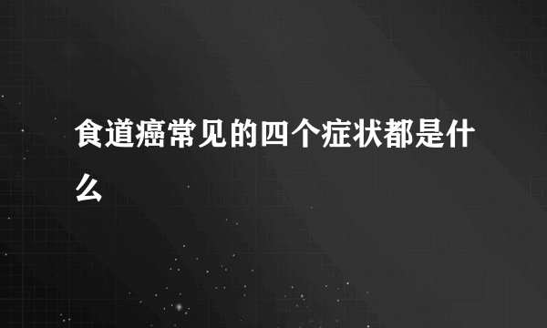 食道癌常见的四个症状都是什么