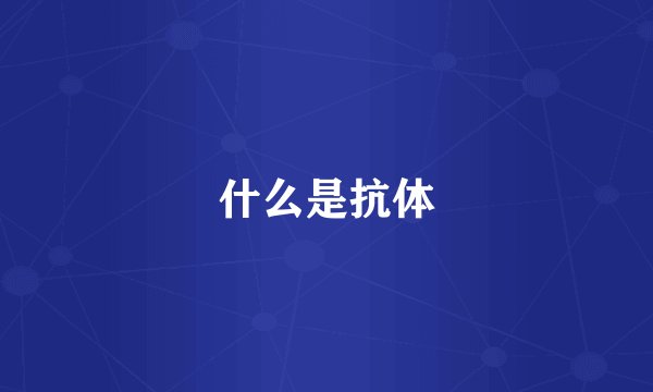 什么是抗体