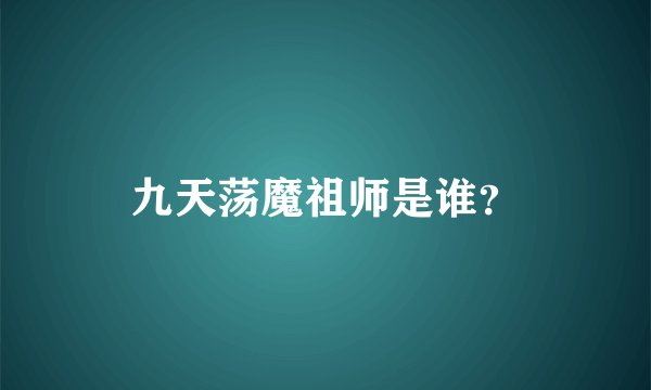 九天荡魔祖师是谁？