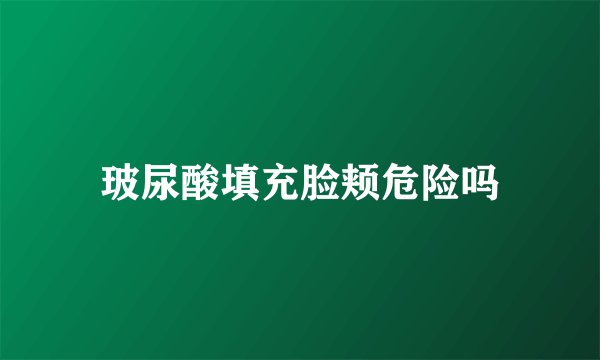 玻尿酸填充脸颊危险吗