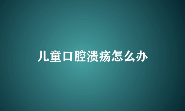 儿童口腔溃疡怎么办