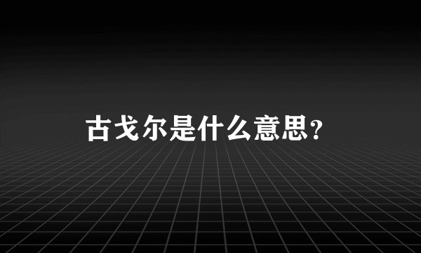 古戈尔是什么意思?