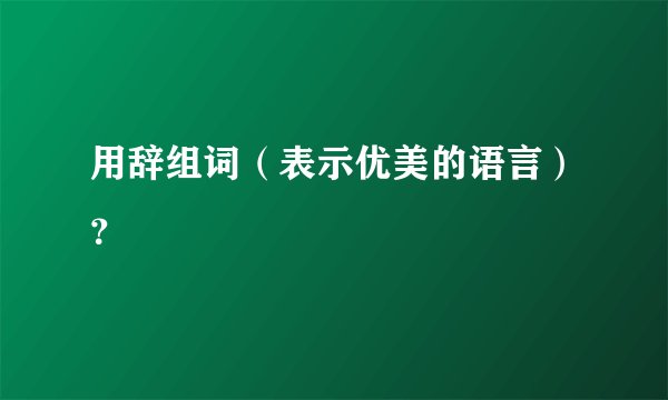用辞组词（表示优美的语言）？