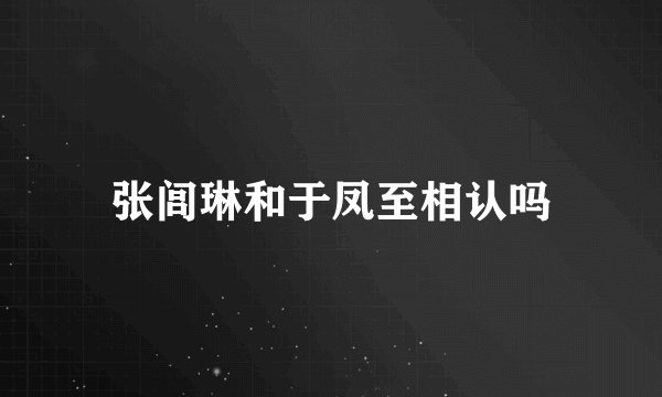 张闾琳和于凤至相认吗
