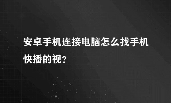 安卓手机连接电脑怎么找手机快播的视？