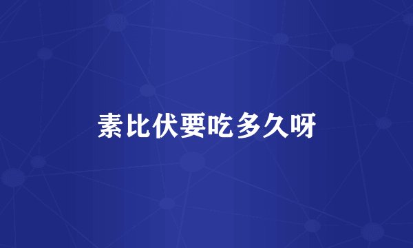素比伏要吃多久呀