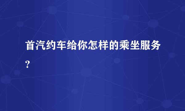 首汽约车给你怎样的乘坐服务？