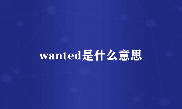 wanted是什么意思