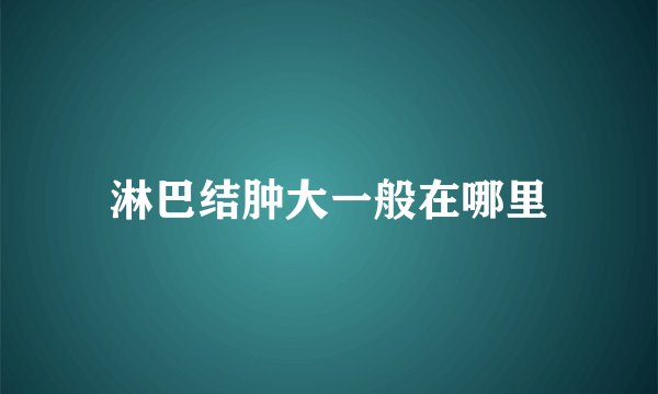 淋巴结肿大一般在哪里