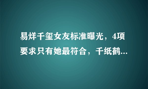 易烊千玺女友标准曝光，4项要求只有她最符合，千纸鹤们都酸了