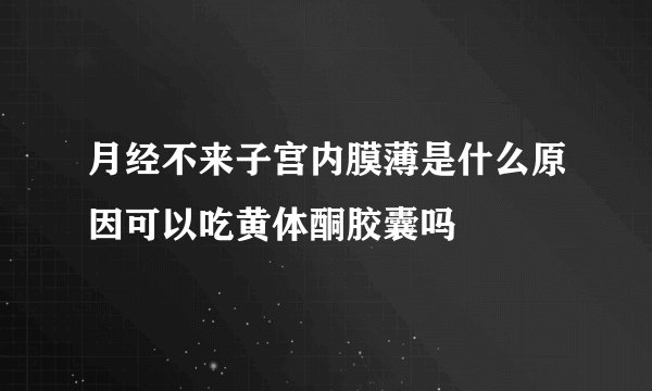 月经不来子宫内膜薄是什么原因可以吃黄体酮胶囊吗
