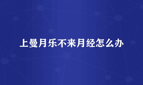 上曼月乐不来月经怎么办