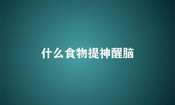 什么食物提神醒脑