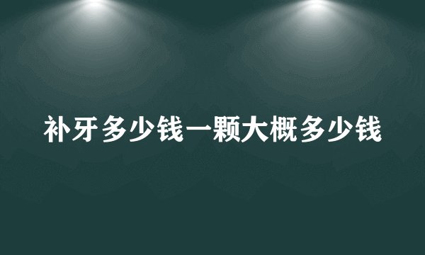 补牙多少钱一颗大概多少钱