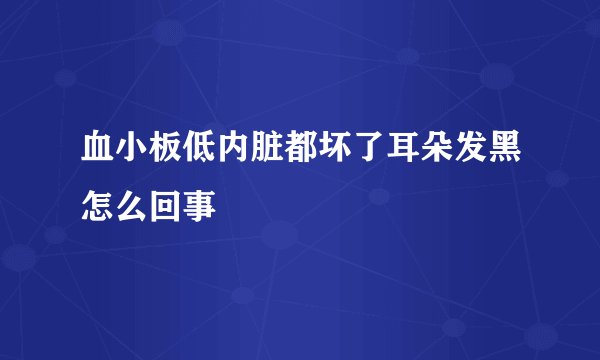 血小板低内脏都坏了耳朵发黑怎么回事
