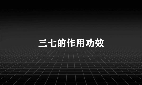 三七的作用功效
