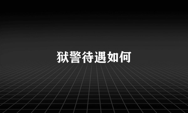狱警待遇如何