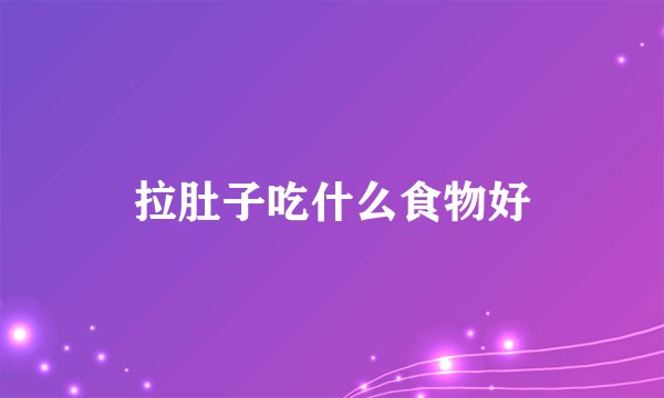 拉肚子吃什么食物好