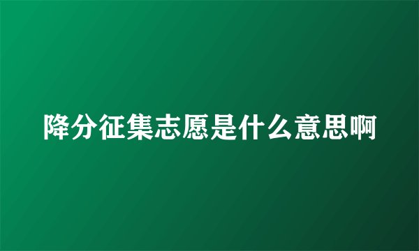 降分征集志愿是什么意思啊