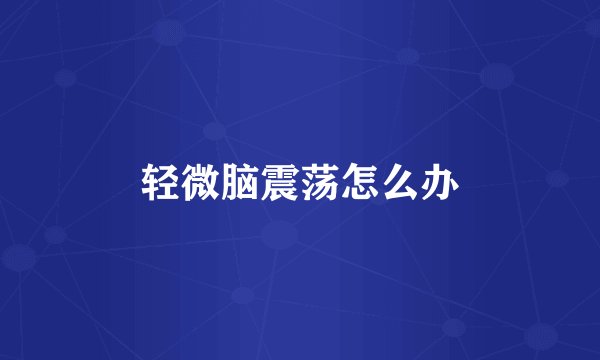 轻微脑震荡怎么办