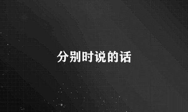 分别时说的话