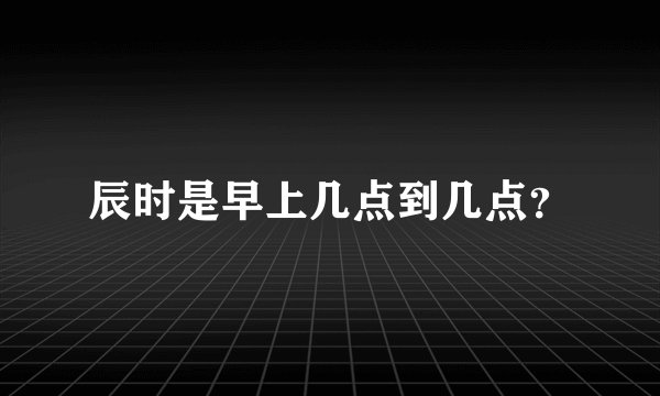 辰时是早上几点到几点?