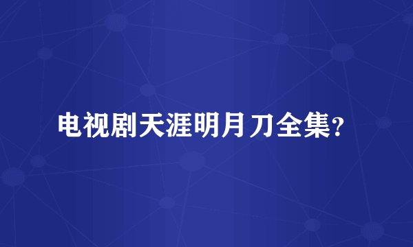 电视剧天涯明月刀全集？