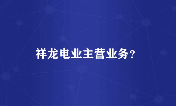 祥龙电业主营业务？
