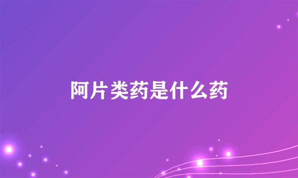 阿片类药是什么药