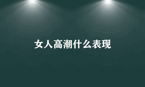 女人高潮什么表现