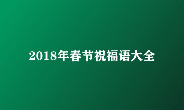 2018年春节祝福语大全