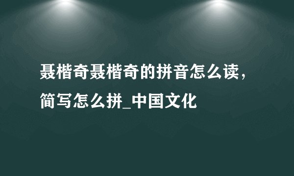 聂楷奇聂楷奇的拼音怎么读,简写怎么拼_中国文化