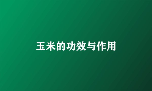 玉米的功效与作用