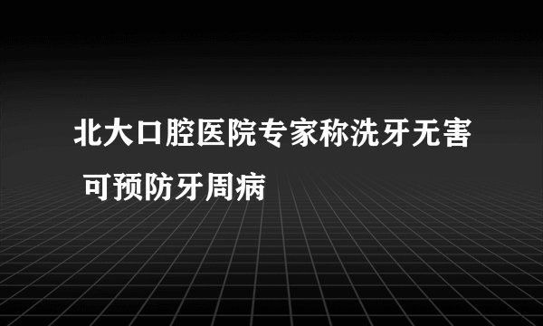 北大口腔医院专家称洗牙无害 可预防牙周病