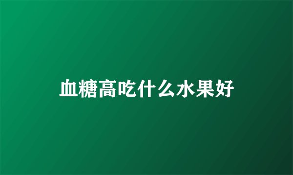 血糖高吃什么水果好