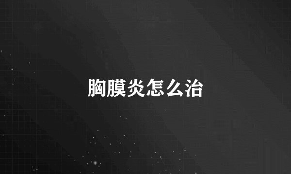 胸膜炎怎么治