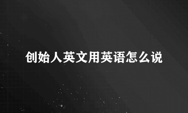 创始人英文用英语怎么说